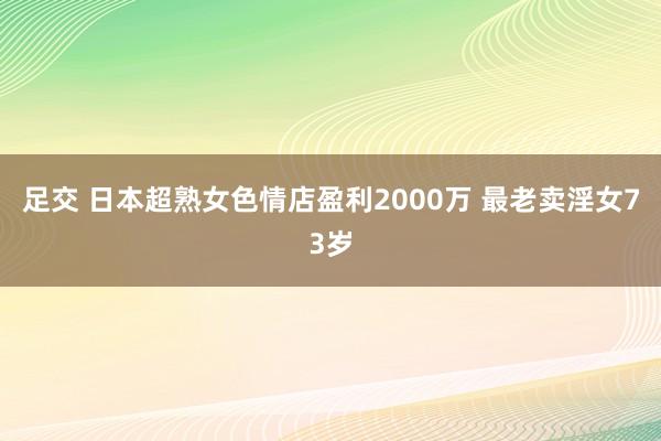 足交 日本超熟女色情店盈利2000万 最老卖淫女73岁