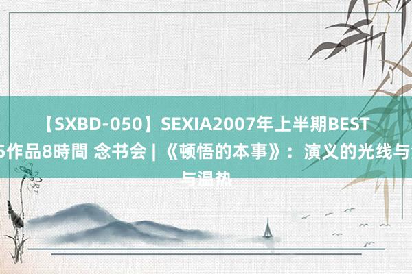 【SXBD-050】SEXIA2007年上半期BEST 全35作品8時間 念书会 | 《顿悟的本事》：演义的光线与温热