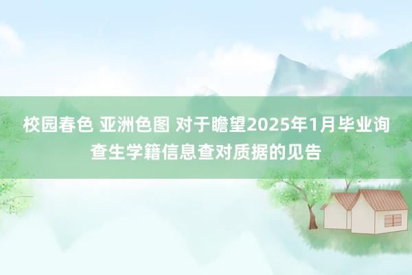 校园春色 亚洲色图 对于瞻望2025年1月毕业询查生学籍信息查对质据的见告