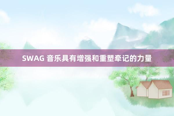 SWAG 音乐具有增强和重塑牵记的力量