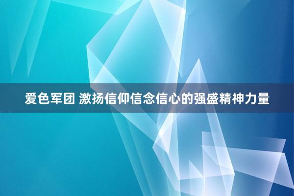 爱色军团 激扬信仰信念信心的强盛精神力量