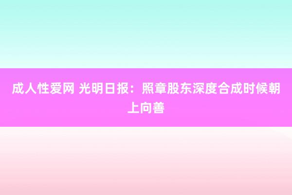 成人性爱网 光明日报：照章股东深度合成时候朝上向善