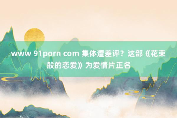 www 91porn com 集体遭差评？这部《花束般的恋爱》为爱情片正名